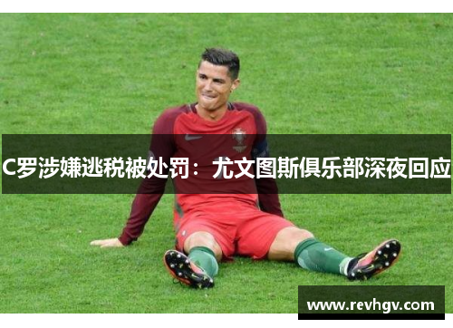 C罗涉嫌逃税被处罚：尤文图斯俱乐部深夜回应