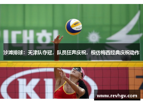 沙滩排球：天津队夺冠，队员狂奔庆祝，模仿梅西经典庆祝动作