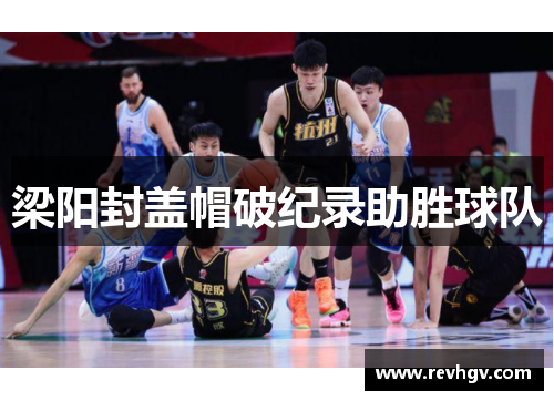 梁阳封盖帽破纪录助胜球队