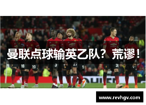 曼联点球输英乙队？荒谬！
