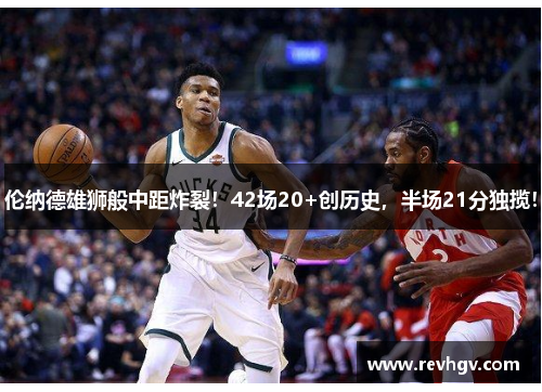 伦纳德雄狮般中距炸裂！42场20+创历史，半场21分独揽！