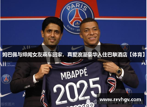 姆巴佩与绯闻女友乘车回家，真爱浪漫豪华入住巴黎酒店【体育】